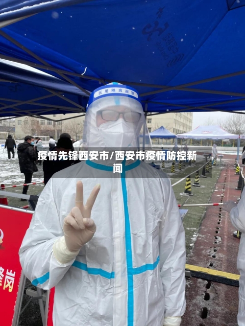 疫情先锋西安市/西安市疫情防控新闻-第1张图片