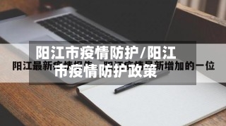 阳江市疫情防护/阳江市疫情防护政策