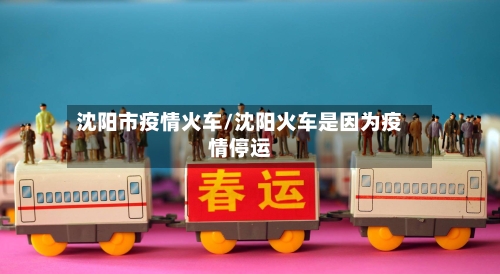 沈阳市疫情火车/沈阳火车是因为疫情停运
