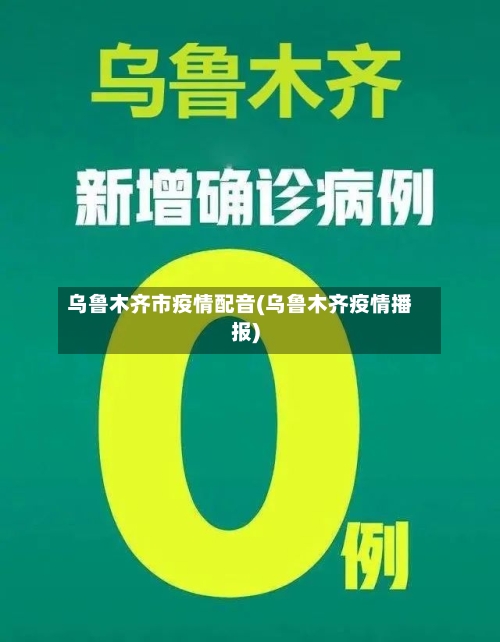 乌鲁木齐市疫情配音(乌鲁木齐疫情播报)