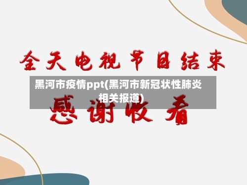 黑河市疫情ppt(黑河市新冠状性肺炎相关报道)