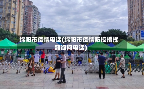 绵阳市疫情电话(绵阳市疫情防控指挥部询问电话)-第2张图片