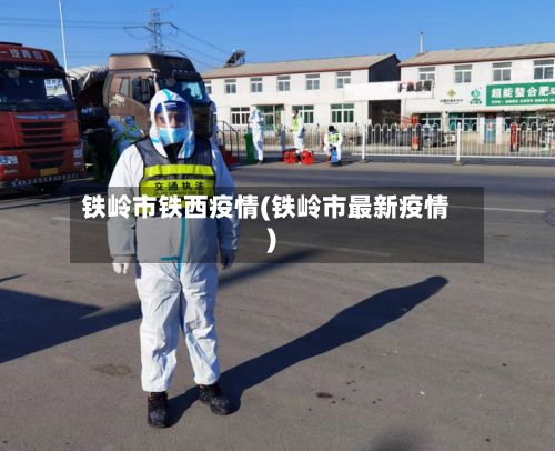 铁岭市铁西疫情(铁岭市最新疫情)-第2张图片