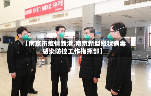 【南京市疫情新港,南京新型冠状病毒感染防控工作指挥部】-第2张图片