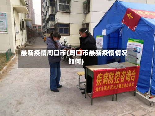 最新疫情周口市(周口市最新疫情情况如何)