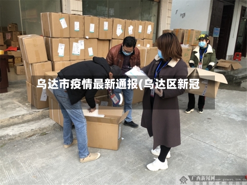 乌达市疫情最新通报(乌达区新冠)-第2张图片