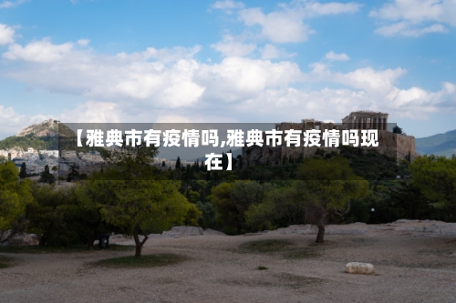 【雅典市有疫情吗,雅典市有疫情吗现在】-第2张图片