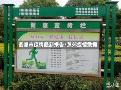 燕郊市疫情最新报告/燕郊疫情数据