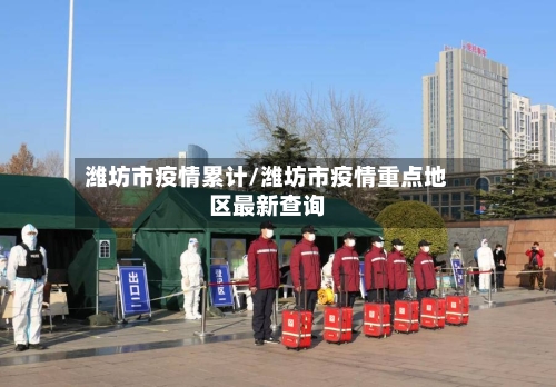 潍坊市疫情累计/潍坊市疫情重点地区最新查询