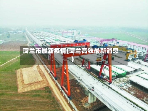 菏兰市最新疫情(菏兰高铁最新消息)-第1张图片