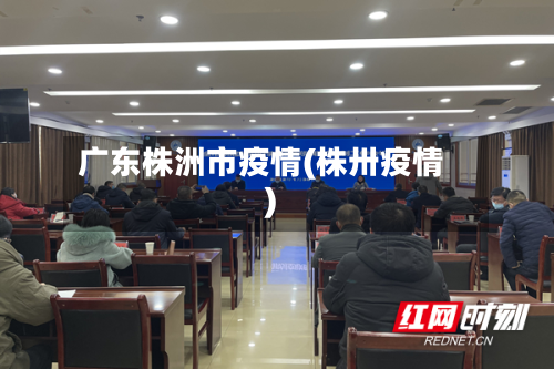 广东株洲市疫情(株卅疫情)