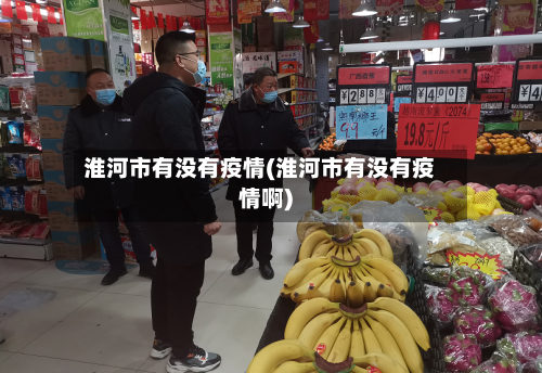 淮河市有没有疫情(淮河市有没有疫情啊)-第2张图片