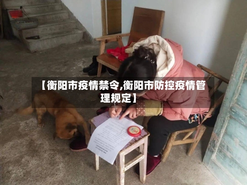 【衡阳市疫情禁令,衡阳市防控疫情管理规定】-第1张图片