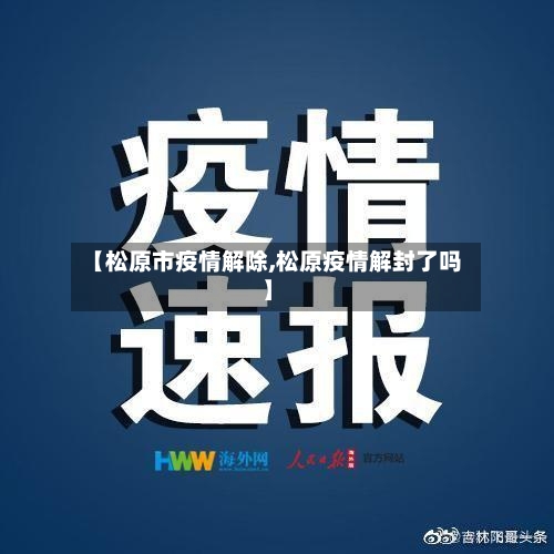 【松原市疫情解除,松原疫情解封了吗】-第1张图片