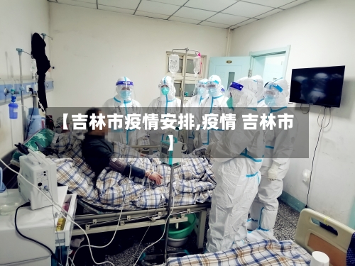 【吉林市疫情安排,疫情 吉林市】-第1张图片
