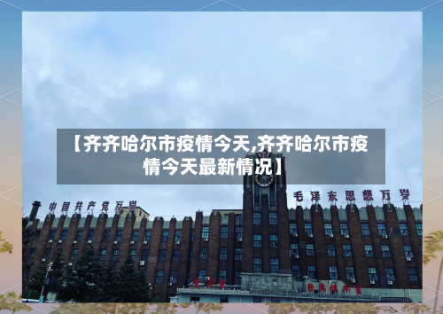 【齐齐哈尔市疫情今天,齐齐哈尔市疫情今天最新情况】