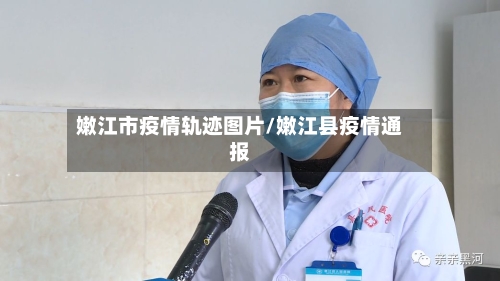 嫩江市疫情轨迹图片/嫩江县疫情通报