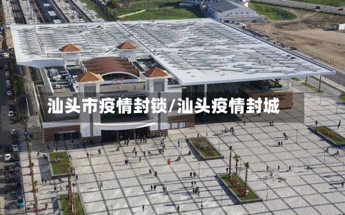 汕头市疫情封锁/汕头疫情封城-第1张图片