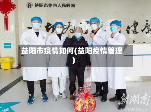 益阳市疫情如何(益阳疫情管理)-第1张图片
