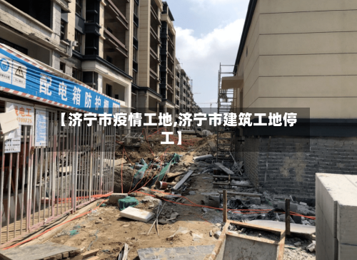 【济宁市疫情工地,济宁市建筑工地停工】-第1张图片