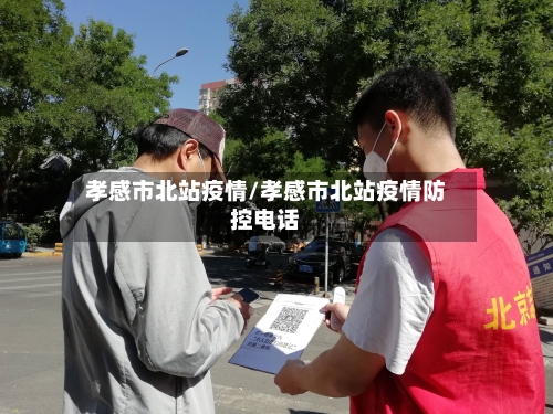 孝感市北站疫情/孝感市北站疫情防控电话-第1张图片
