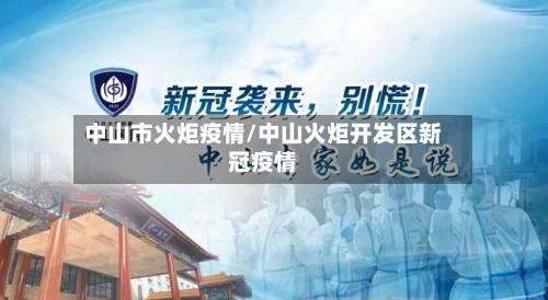 中山市火炬疫情/中山火炬开发区新冠疫情-第1张图片