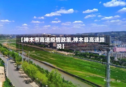 【神木市高速疫情政策,神木县高速路况】-第3张图片