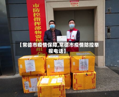 【常德市疫情保障,常德市疫情防控举报电话】-第1张图片