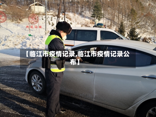 【临江市疫情记录,临江市疫情记录公布】-第3张图片