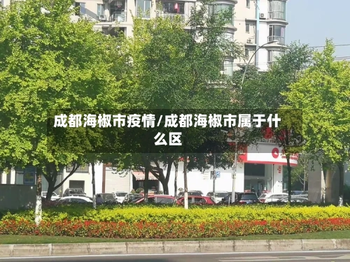 成都海椒市疫情/成都海椒市属于什么区-第1张图片