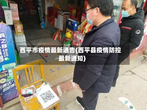 西平市疫情最新通告(西平县疫情防控最新通知)-第2张图片