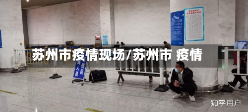 苏州市疫情现场/苏州市 疫情-第1张图片