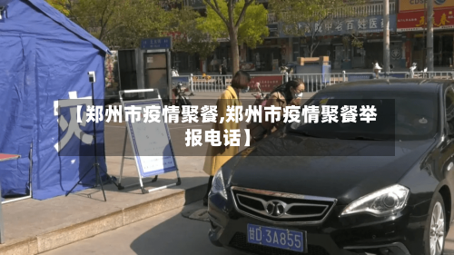 【郑州市疫情聚餐,郑州市疫情聚餐举报电话】-第1张图片