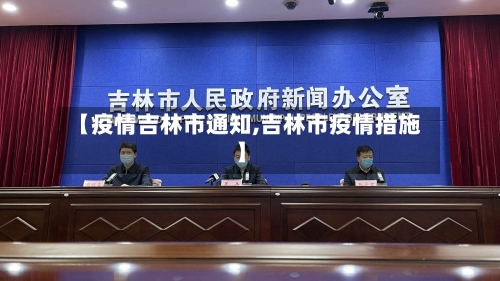 【疫情吉林市通知,吉林市疫情措施】