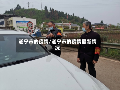 遂宁市的疫情/遂宁市的疫情最新情况-第3张图片