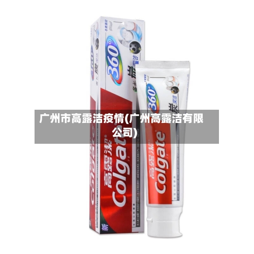 广州市高露洁疫情(广州高露洁有限公司)-第2张图片