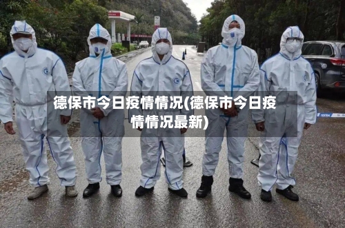 德保市今日疫情情况(德保市今日疫情情况最新)-第1张图片