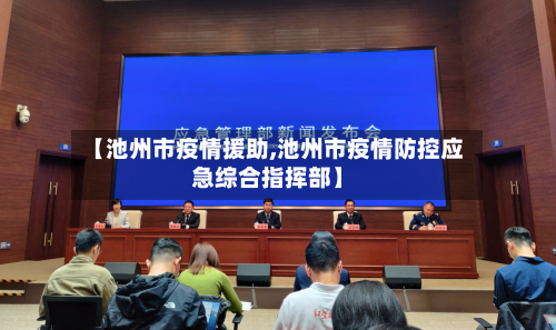 【池州市疫情援助,池州市疫情防控应急综合指挥部】-第1张图片