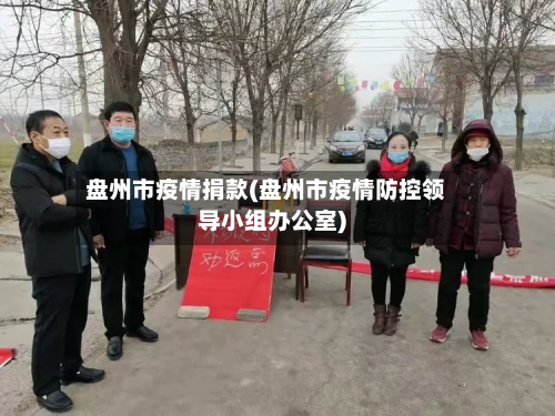 盘州市疫情捐款(盘州市疫情防控领导小组办公室)-第1张图片