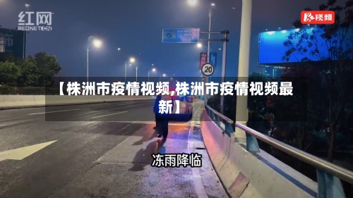 【株洲市疫情视频,株洲市疫情视频最新】-第1张图片