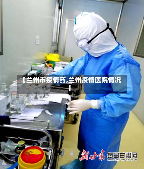 【兰州市疫情药,兰州疫情医院情况】-第1张图片