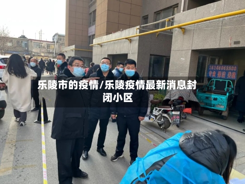 乐陵市的疫情/乐陵疫情最新消息封闭小区-第1张图片