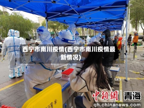西宁市南川疫情(西宁市南川疫情最新情况)-第1张图片