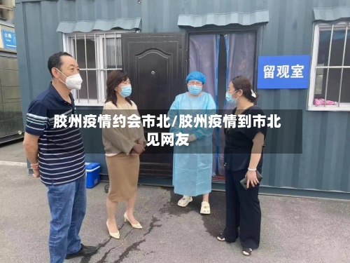 胶州疫情约会市北/胶州疫情到市北见网友-第1张图片