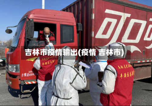 吉林市疫情输出(疫情 吉林市)-第1张图片