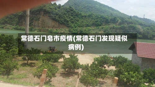 常德石门皂市疫情(常德石门发现疑似病例)-第2张图片