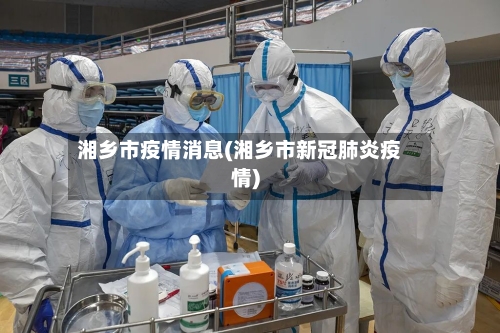湘乡市疫情消息(湘乡市新冠肺炎疫情)-第3张图片