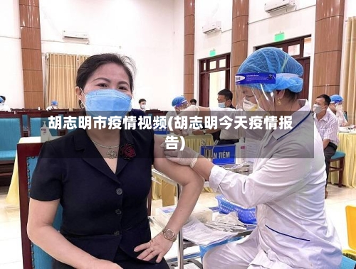 胡志明市疫情视频(胡志明今天疫情报告)-第1张图片