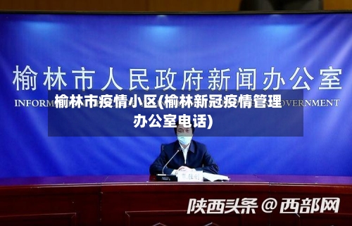 榆林市疫情小区(榆林新冠疫情管理办公室电话)-第1张图片