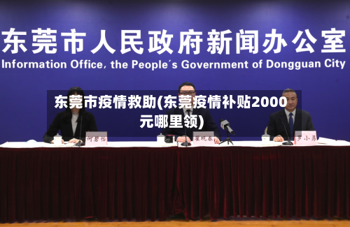 东莞市疫情救助(东莞疫情补贴2000元哪里领)-第1张图片
